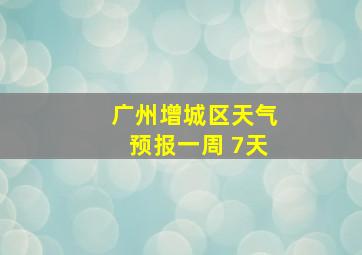 广州增城区天气预报一周 7天